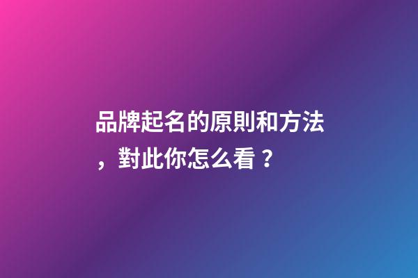 品牌起名的原則和方法，對此你怎么看？